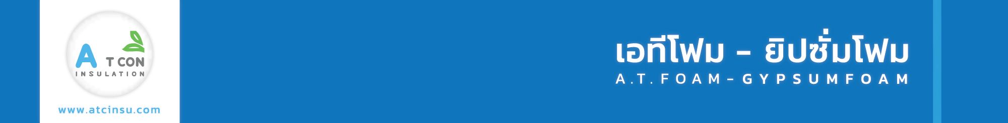 ·ยิปซั่มโฟม... ติดตั้งเเล้วได้อะไร? ·โฟมอีพีเอส 1. ประหยัดค่าไฟ 2. ทนความร้อน 3. ประหยัดค่าเเรง 4. ไม่ลามไฟ 5. ระยะการใช้งานยาวนาน 6. เป็นมิตรต่อสิ่งเเวดล้อม ผลิตเเละจำหน่ายโดย บริษัท เอ.ที.คอน อินซูเลชั่น จำกัด